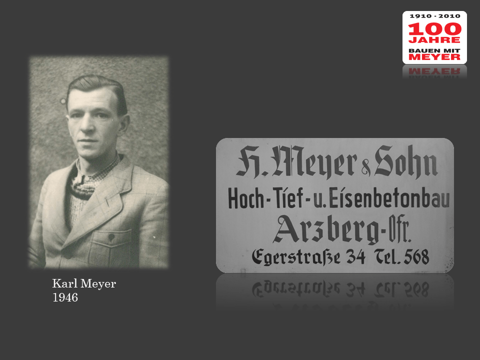 Nach dem Krieg war Karl Meyer im Baugeschäft seines Vaters als Bauingenieur beschäftigt und übernahm im Jahr 1947 die Geschäftsleitung. Die Firma trug von da an den Namen „Heinrich Meyer & Sohn, Hoch-, Tief- und Eisenbetonbau.  Im Jahr 1949 wurde von Heinrich und Karl Meyer die Heinrich Meyer & Sohn, Hoch-, Tief- und Eisenbetonbau OHG gegründet.